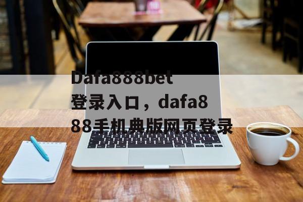 Dafa888bet登录入口，dafa888手机典版网页登录