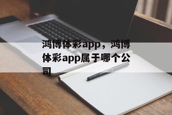 鸿博体彩app，鸿博体彩app属于哪个公司