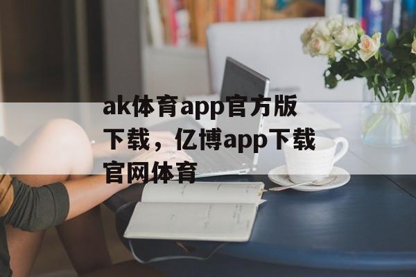 ak体育app官方版下载，亿博app下载官网体育