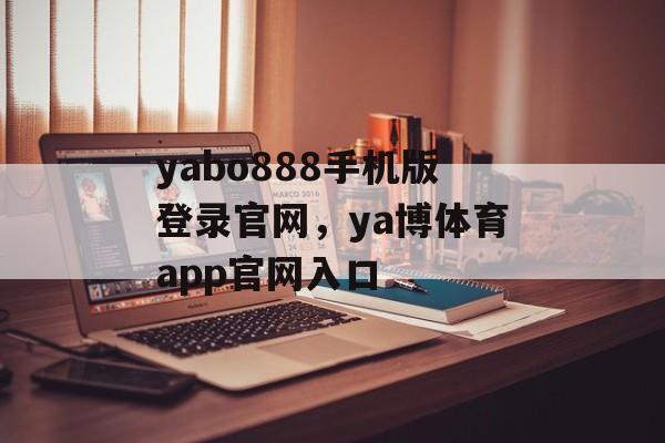 yabo888手机版登录官网，ya博体育app官网入口