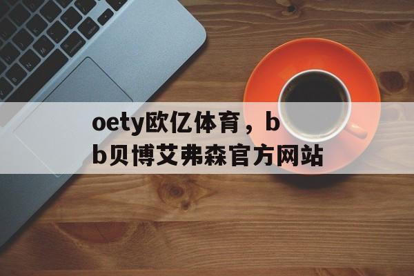 oety欧亿体育，bb贝博艾弗森官方网站