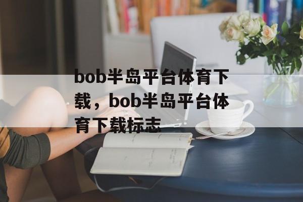 bob半岛平台体育下载，bob半岛平台体育下载标志