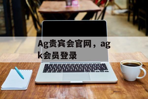 Ag贵宾会官网，agk会员登录