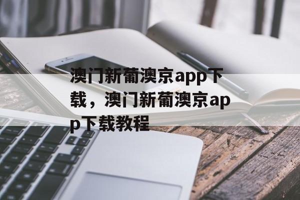 澳门新葡澳京app下载，澳门新葡澳京app下载教程